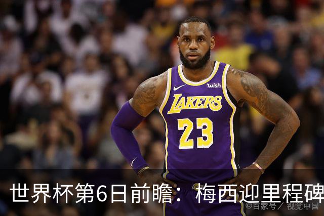 世界杯第6日前瞻：梅西迎里程碑战 姆巴佩哈兰德各自出击