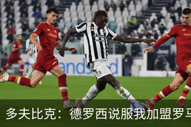 多夫比克：德罗西说服我加盟罗马，但我没想到他那么快下课