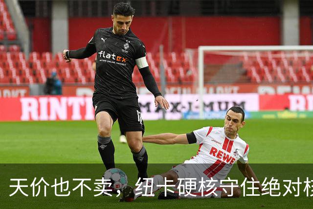 天价也不卖，纽卡硬核守住绝对核心球员，阿森纳引援计划落空