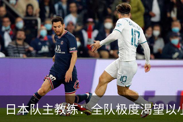 日本队主教练：全队极度渴望以小组头名出线
