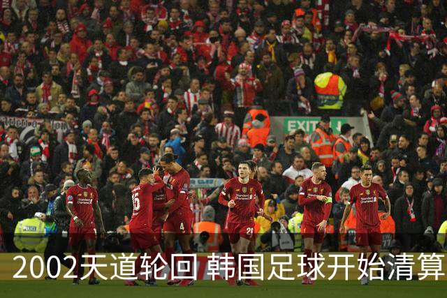 2002天道轮回 韩国足球开始清算千古罪人