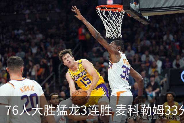 76人大胜猛龙3连胜 麦科勒姆33分鹈鹕轻取活塞